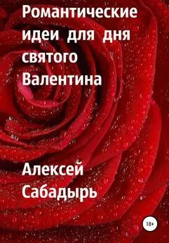 Алексей Сабадырь - Романтические идеи для Дня святого Валентина
