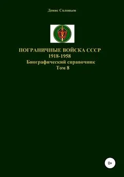 Денис Соловьев - Пограничные войска СССР 1918-1958. Том 8