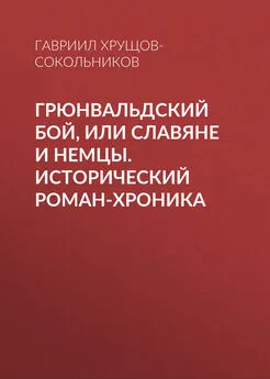 Гавриил Хрущов-Сокольников - Грюнвальдский бой, или Славяне и немцы. Исторический роман-хроника