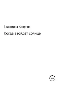 Валентина Хохрина - Когда взойдет солнце