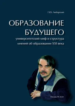 Георгий Любарский - Образование будущего. Университетский миф и структура мнений об образовании XXI века