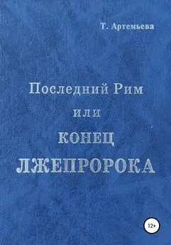 Татьяна Артемьева - Последний Рим, или Конец лжепророка