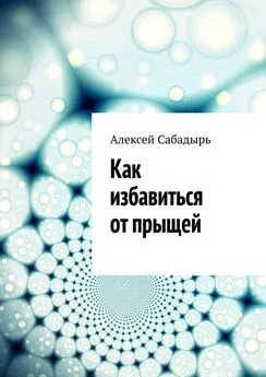 Алексей Сабадырь - Как избавиться от прыщей