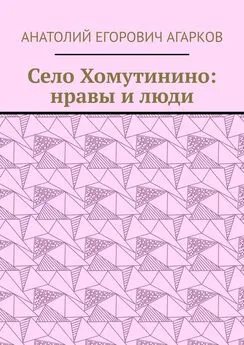 Анатолий Агарков - Село Хомутинино: нравы и люди