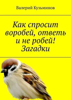 Валерий Кузьминов - Как спросит воробей, ответь и не робей! Загадки