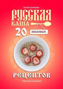 Евгения Сихимбаева - Русская каша: 20 знаковых рецептов