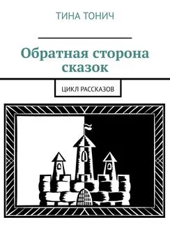 Тина Тонич - Обратная сторона сказок. Цикл рассказов