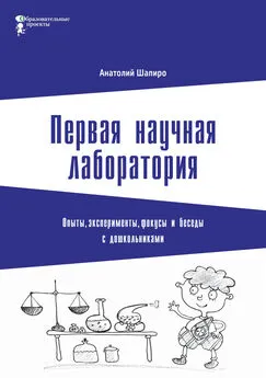 Анатолий Шапиро - Первая научная лаборатория. Опыты, эксперименты, фокусы и беседы с дошкольниками