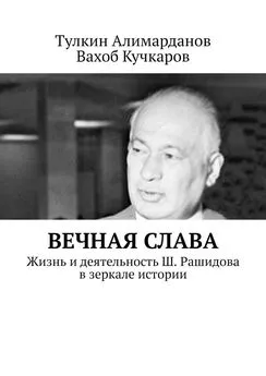 Тулкин Алимарданов - Вечная слава. Жизнь и деятельность Ш. Рашидова в зеркале истории