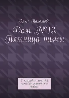 Ольга Пахомова - Дом №13. Пятница тьмы. С приходом ночи всё неживое становится живым