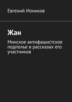 Евгений Иоников - Жан. Минское антифашистское подполье в рассказах его участников