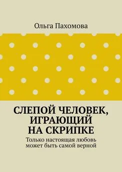 Ольга Пахомова - Слепой человек, играющий на скрипке. Только настоящая любовь может быть самой верной