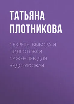 Татьяна Плотникова - Секреты выбора и подготовки саженцев для чудо-урожая