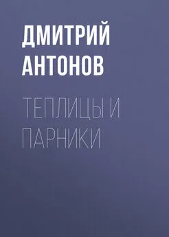 Дмитрий Антонов - Теплицы и парники