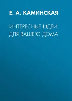 Елена Каминская - Интересные идеи для вашего дома