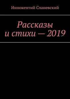 Иннокентий Сланевский - Рассказы и стихи – 2019
