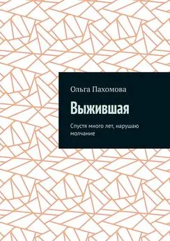 Ольга Пахомова - Выжившая. Спустя много лет нарушаю молчание