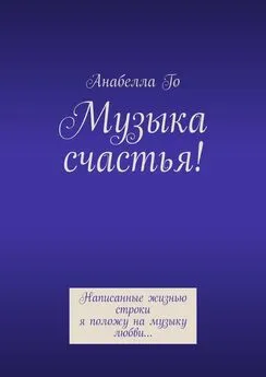 Анабелла Го - Музыка счастья! Написанные жизнью строки я положу на музыку любви…