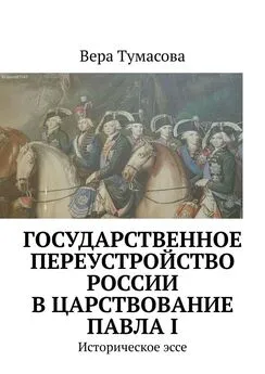 Вера Тумасова - Государственное переустройство России в царствование Павла I. Историческое эссе