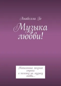 Анабелла Го - Музыка любви! Написанные жизнью строки я положу на музыку любви…