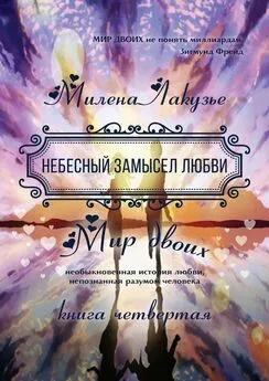 Милена Лакузье - Небесный замысел любви. МИР ДВОИХ. Необыкновенная история любви, непознанная разумом человека. Книга четвёртая