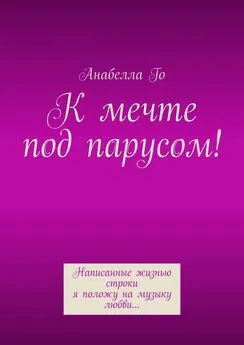 Анабелла Го - К мечте под парусом! Написанные жизнью строки я положу на музыку любви…