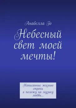 Анабелла Го - Небесный свет моей мечты! Написанные жизнью строки я положу на музыку любви…