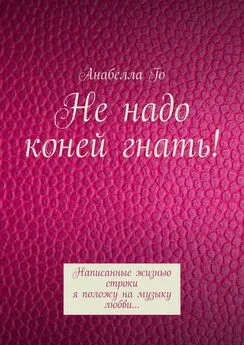 Анабелла Го - Не надо коней гнать! Написанные жизнью строки я положу на музыку любви…