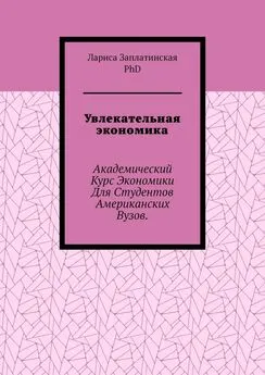 Заплатинская Лариса, PhD - Увлекательная экономика. Академический курс экономики для студентов американских вузов