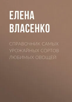 Елена Власенко - Справочник самых урожайных сортов любимых овощей