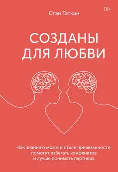 Стэн Таткин - Созданы для любви. Как знания о мозге и стиле привязанности помогут избегать конфликтов и лучше понимать своего партнера