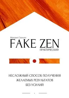 Михаил Глинин - Практический Fake Zen. Несложный способ получения желаемых результатов без усилий