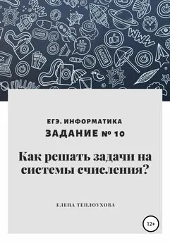 Елена Теплоухова - Как решать задачи на системы счисления? ЕГЭ. Информатика. Задание № 10