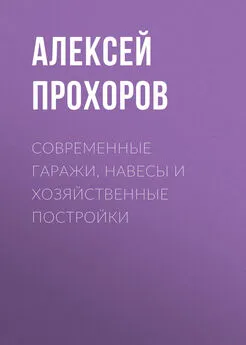 Алексей Прохоров - Современные гаражи, навесы и хозяйственные постройки