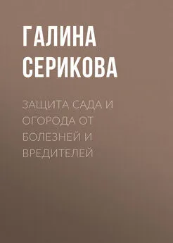 Галина Серикова - Защита сада и огорода от болезней и вредителей