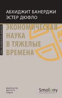 Эстер Дюфло - Экономическая наука в тяжелые времена. Продуманные решения самых важных проблем современности