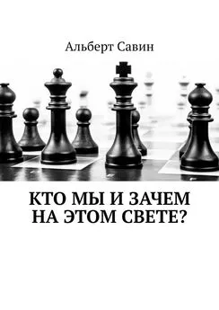 Альберт Савин - Кто мы и зачем на этом свете?