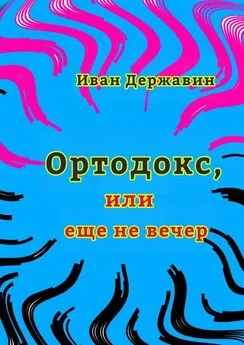Иван Державин - Ортодокс, или еще не вечер