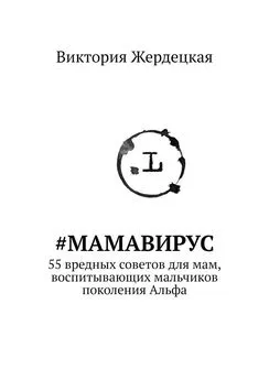 Виктория Жердецкая - #МамаВирус. 55 вредных советов для мам, воспитывающих мальчиков поколения Альфа