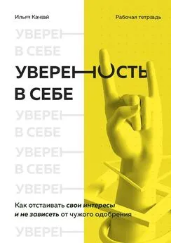 Илья Качай - Уверенность в себе. Как отстаивать свои интересы и не зависеть от чужого одобрения