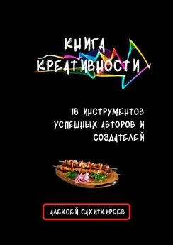 Алексей Сахиткиреев - Книга креативности. 18 инструментов успешных авторов и создателей