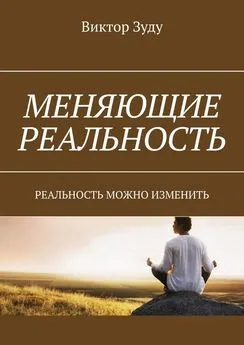 Виктор Зуду - Меняющие реальность. Реальность можно изменить