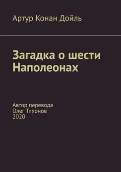 Артур Конан Дойль - Загадка о шести Наполеонах. Автор перевода – Олег Тихонов, 2020