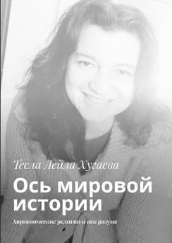 Тесла Лейла Хугаева - Ось мировой истории. Авраамические религии и век разума