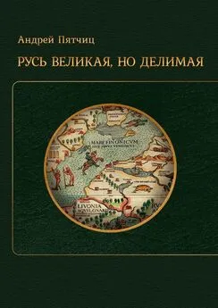 Андрей Пятчиц - Русь великая, но делимая