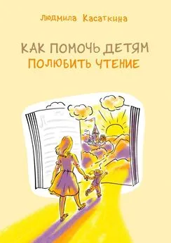 Людмила Касаткина - Как помочь детям полюбить чтение