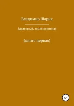 Владимир Шарик - Здравствуй, земля целинная. Книга первая