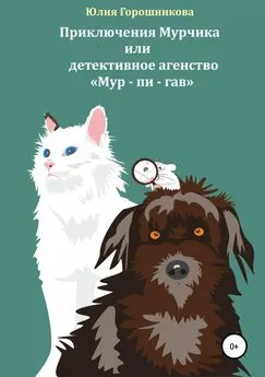 Юлия Горошникова - Приключения Мурчика или детективное агенство «Мур – пи – гав»