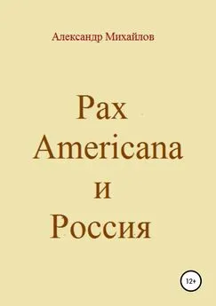 Александр Михайлов - Pax Americana и Россия