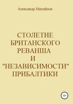 Александр Михайлов - Столетие британского реванша и «независимости» Прибалтики